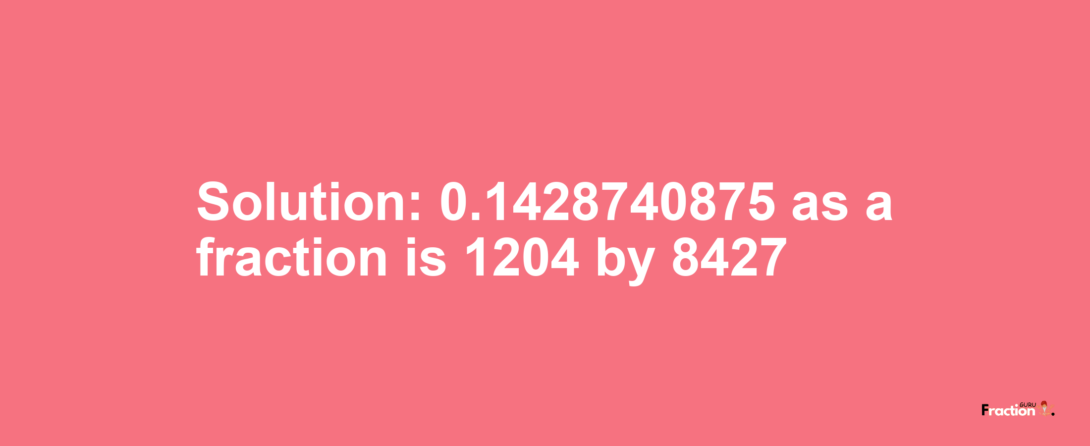 Solution:0.1428740875 as a fraction is 1204/8427